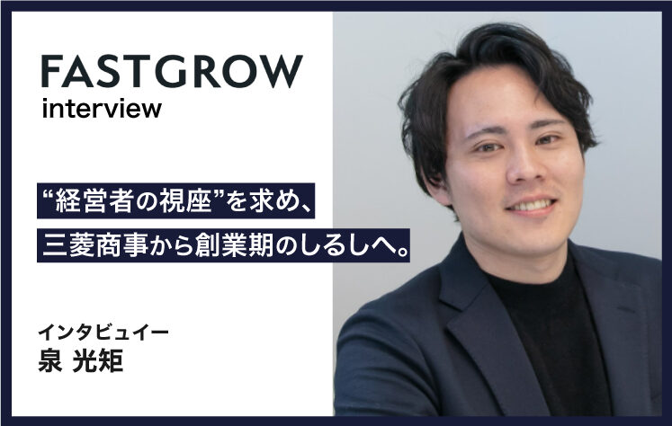 【FastGrow】インタビュー『“経営者の視座”を求め、三菱商事から創業期のしるしへ。貪欲なコミットを可能にするカルチャーに迫る』が公開されました。